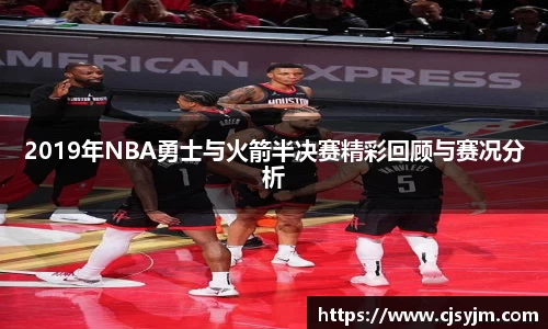2019年NBA勇士与火箭半决赛精彩回顾与赛况分析
