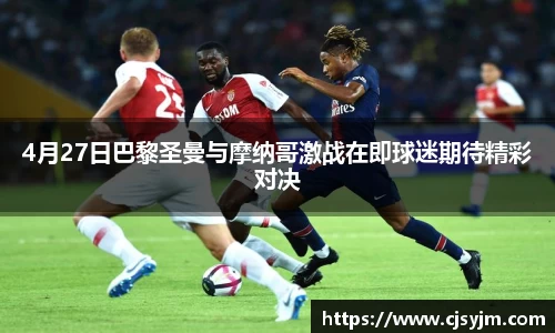4月27日巴黎圣曼与摩纳哥激战在即球迷期待精彩对决