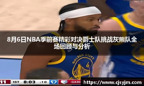 8月6日NBA季前赛精彩对决爵士队挑战灰熊队全场回顾与分析